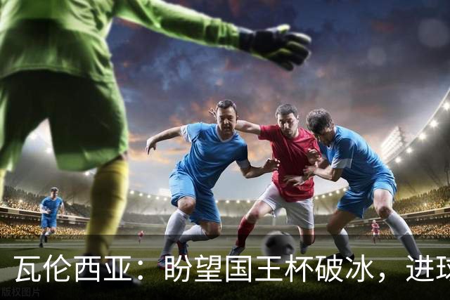 瓦伦西亚：盼望国王杯破冰，进球荒谁来拯救？